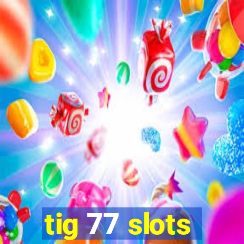 tig 77 slots